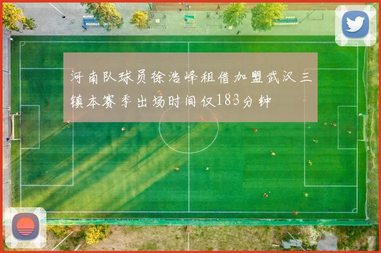 河南队球员徐浩峰租借加盟武汉三镇本赛季出场时间仅183分钟