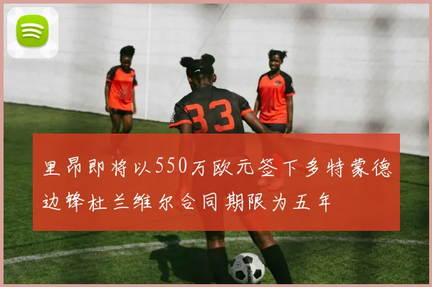 里昂即将以550万欧元签下多特蒙德边锋杜兰维尔合同期限为五年