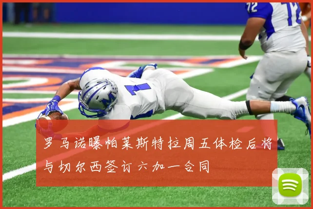 罗马诺曝帕莱斯特拉周五体检后将与切尔西签订六加一合同