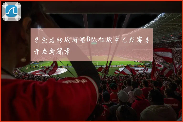 李圣龙转战海港B队征战中乙新赛季开启新篇章