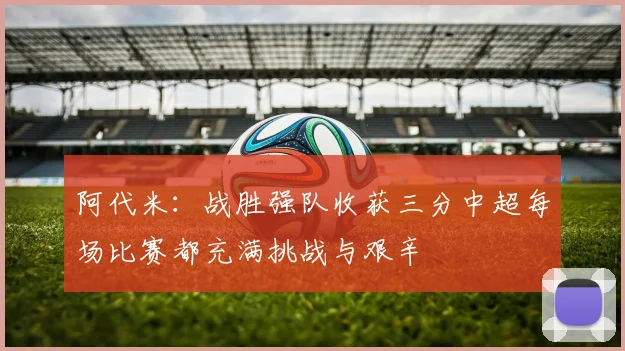 阿代米：战胜强队收获三分中超每场比赛都充满挑战与艰辛