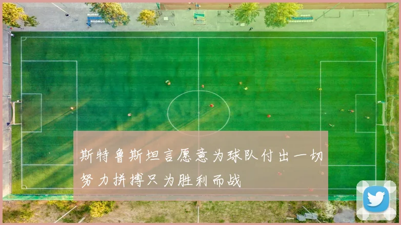 斯特鲁斯坦言愿意为球队付出一切努力拼搏只为胜利而战